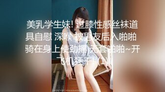 美乳学生妹! 过膝性感丝袜道具自慰 深喉 被男友后入啪啪 骑在身上使劲摇 无套啪啪~开飞机狂干! (1)