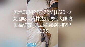 无水印[MP4/272M]1/23 少女边吃大肉棒边用清纯大眼睛盯着你先口后足狠狠冲刺VIP1196