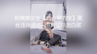 粉嫩美少女【你心里的宝】黑丝连体诱惑~道具猛插流白浆~