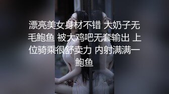 漂亮美女身材不错 大奶子无毛鲍鱼 被大鸡吧无套输出 上位骑乘很舒卖力 内射满满一鲍鱼