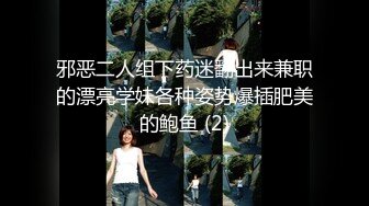 邪恶二人组下药迷翻出来兼职的漂亮学妹各种姿势爆插肥美的鲍鱼 (2)