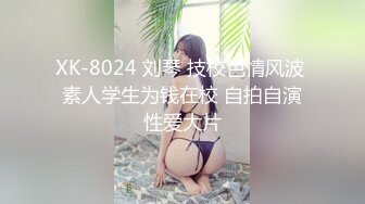 XK-8024 刘琴 技校色情风波 素人学生为钱在校 自拍自演性爱大片