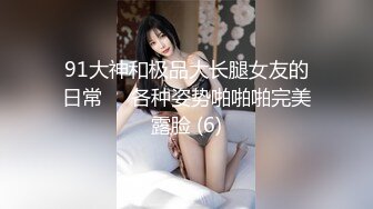 91大神和极品大长腿女友的日常❤️各种姿势啪啪啪完美露脸 (6)