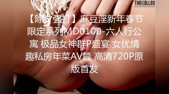 【除夕强打】麻豆淫新年春节限定系列MD0100-六人行公寓 极品女神群P盛宴 女优情趣私房年菜AV篇 高清720P原版首发