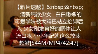 【新片速遞】&nbsp;&nbsp;⚡清新纯欲少女⚡白白嫩嫩的可爱学妹被大鸡巴站立抬脚后入 少女刚发育好的胴体让人流口水 小小年纪就这么放荡 超嫩[544M/MP4/42:47]