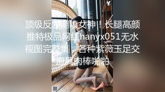 顶级反差潮喷女神！长腿高颜推特极品网红hanyx051无水视图完整集，各种紫薇玉足交道具肉棒啪啪