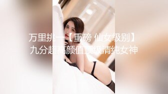 万里挑一【重磅 仙女级别】九分超高颜值顶级清纯女神