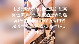 【极品迷玩??女神堕落】超高颜值美女小姐姐被渣男表哥迷玩各种操弄 趴怀孕没有内射精液弄一脸 高清720P原版无水印