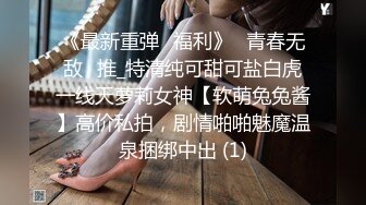 《最新重弹✅福利》⭐青春无敌⭐推_特清纯可甜可盐白虎一线天萝莉女神【软萌兔兔酱】高价私拍，剧情啪啪魅魔温泉捆绑中出 (1)