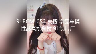 91BCM-053 美樱 享受车模性感高挑身材 91制片厂