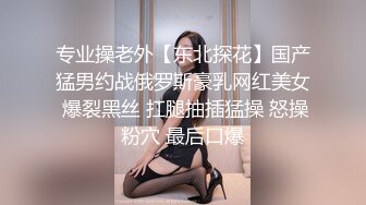 专业操老外【东北探花】国产猛男约战俄罗斯豪乳网红美女 爆裂黑丝 扛腿抽插猛操 怒操粉穴 最后口爆