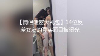 【情侣泄密大礼包】14位反差女友的真实面目被曝光