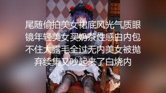 尾随偷拍美女裙底风光气质眼镜年轻美女买奶茶性感白内包不住大露毛全过无内美女被抛弃续集又吵起来了白烧内