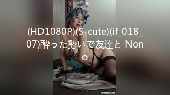 (HD1080P)(S-cute)(if_018_07)酔った勢いで友達と Nono