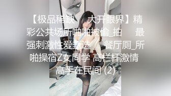 【极品稀缺❤️大开眼界】精彩公共场所啪啪被偷_拍❤️最强刺激性爱甄选❤️餐厅厕_所啪操宿Z女同学 高栏杆激情 高手在民间 (2)