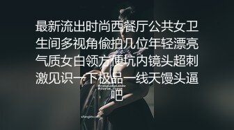 最新流出时尚西餐厅公共女卫生间多视角偸拍几位年轻漂亮气质女白领方便坑内镜头超刺激见识一下极品一线天馒头逼吧