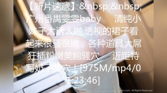 【新片速遞】&nbsp;&nbsp;广州番禺雯雯baby❤️清纯小妹子太诱人啦,透视的裙子看起来很骚很嫩，各种道具大屌狂插粉嫩美鲍骚穴❤️近距特写奶子美穴！[975M/mp4/01:23:46]