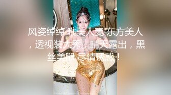 风姿绰绰 唯美人妻 东方美人，透视装大秀，晴天露出，黑丝美腿 尽情诱惑！