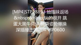 [MP4]STP28893 抽搐妹返场&nbsp;&nbsp;玩的很开 跳蛋大黑牛伺候 骑乘姿势爆操 深插撞击啪啪声 VIP0600