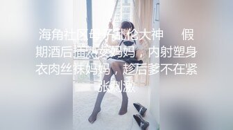 海角社区母子乱伦大神❤️假期酒后插熟女妈妈，内射塑身衣肉丝袜妈妈，趁后爹不在紧张刺激