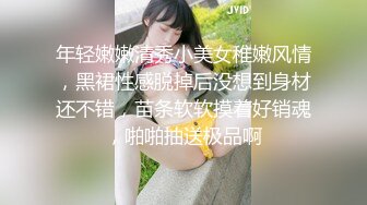 年轻嫩嫩清秀小美女稚嫩风情，黑裙性感脱掉后没想到身材还不错，苗条软软摸着好销魂，啪啪抽送极品啊