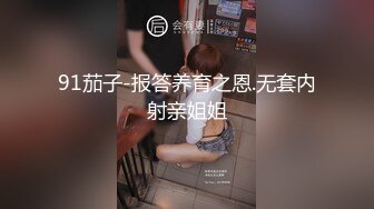 91茄子-报答养育之恩.无套内射亲姐姐