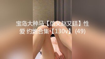 宝岛大种马【信义赵又廷】性爱 约炮合集【130v】 (49)