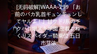 [无码破解]WAAA-299 「お前のバカ乳首ギュンギュンしてヤルよ！」甘サドJ系のチクパコ爆ヌキ学園 密着こねくりスパイダー騎乗位 五日市芽依