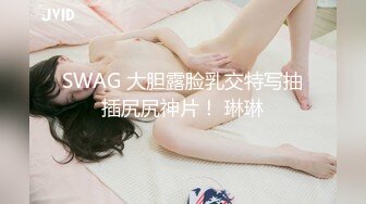 SWAG 大胆露脸乳交特写抽插尻尻神片！ 琳琳