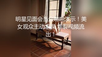 明星见面会当众啪啪演示！美女观众主动求操 炸裂视频流出！