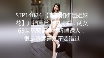 STP14024 【萝莉和御姐姐妹花】开裆黑丝上位骑乘，两女69互舔骚逼呻吟娇喘诱人，很是诱惑喜欢不要错过