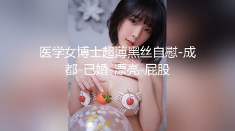 医学女博士超薄黑丝自慰-成都-已婚-漂亮-屁股