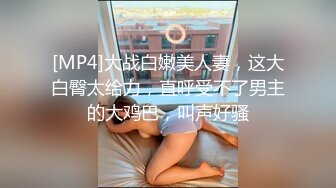 [MP4]大战白嫩美人妻，这大白臀太给力，直呼受不了男主的大鸡巴，叫声好骚