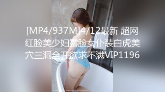 [MP4/937M]4/12最新 超网红脸美少妇露脸女仆装白虎美穴三洞全开欲求不满VIP1196