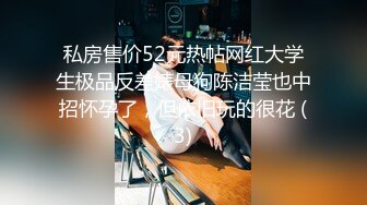 私房售价52元热帖网红大学生极品反差婊母狗陈洁莹也中招怀孕了，但依旧玩的很花 (3)