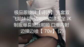 极品眼镜妹【诗诗】 无套双飞姐妹花~边啪啪边舔玉足 JK制服爆裂黑丝啪啪 口爆内射 边操边喷【 70v】 (2)