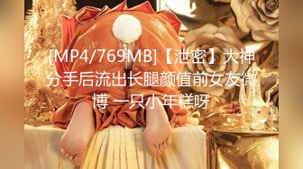 [MP4/769MB]【泄密】大神分手后流出长腿颜值前女友微博 一只小年糕呀