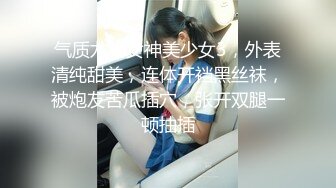 气质尤物女神美少女3，外表清纯甜美，连体开裆黑丝袜，被炮友苦瓜插穴，张开双腿一顿抽插