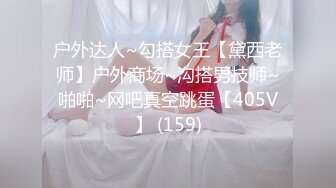 户外达人~勾搭女王【黛西老师】户外商场~沟搭男技师~啪啪~网吧真空跳蛋【405V】 (159)