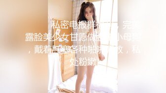 ⚫️⚫️私密电报群福利，完美露脸美少女甘愿做金主小母狗，戴着肛塞各种啪啪调教，私处粉嫩