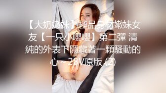 【大奶嫩妹】極品身材嫩妹女友【一只小嚶嚶】第二彈 清純的外表下隱藏著一顆騷動的心～28V原版 (2)