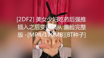 [2DF2] 美女少妇吃药后强推 插入之后变得顺从 露脸完整版 -[MP4/170MB][BT种子]