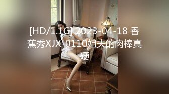 [HD/1.1G] 2023-04-18 香蕉秀XJX-0110姐夫的肉棒真硬