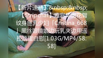 【新片速遞】&nbsp;&nbsp;✨【Stripchat】雍容华贵花臂纹身巨乳少妇「Cristina_668」黑丝眼镜娘边玩乳夹边用遥控跳蛋自慰[1.03G/MP4/58:58]