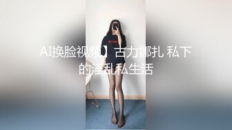 AI换脸视频】古力娜扎 私下的淫乱私生活