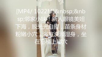 [MP4/ 1022M]&nbsp;&nbsp;邻家小妹！新人眼镜美妞下海，脱光光自摸，苗条身材粉嫩小穴，浴室洗澡湿身，坐在马桶上掰穴