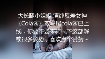 大长腿小姐姐 清纯反差女神〖Cola酱〗双马尾cola酱已上线，你要不要来骑一下这部解锁很多姿势，喜欢点个赞赞～