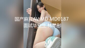 国产麻豆AV MD MD0187 面试毕业生 林芊彤