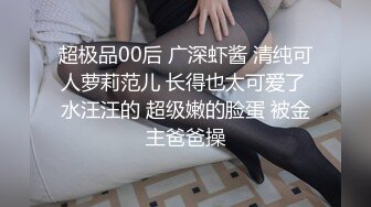 超极品00后 广深虾酱 清纯可人萝莉范儿 长得也太可爱了 水汪汪的 超级嫩的脸蛋 被金主爸爸操