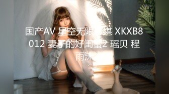 国产AV 星空无限传媒 XKXB8012 妻子的好闺蜜2 瑶贝 程雨沫